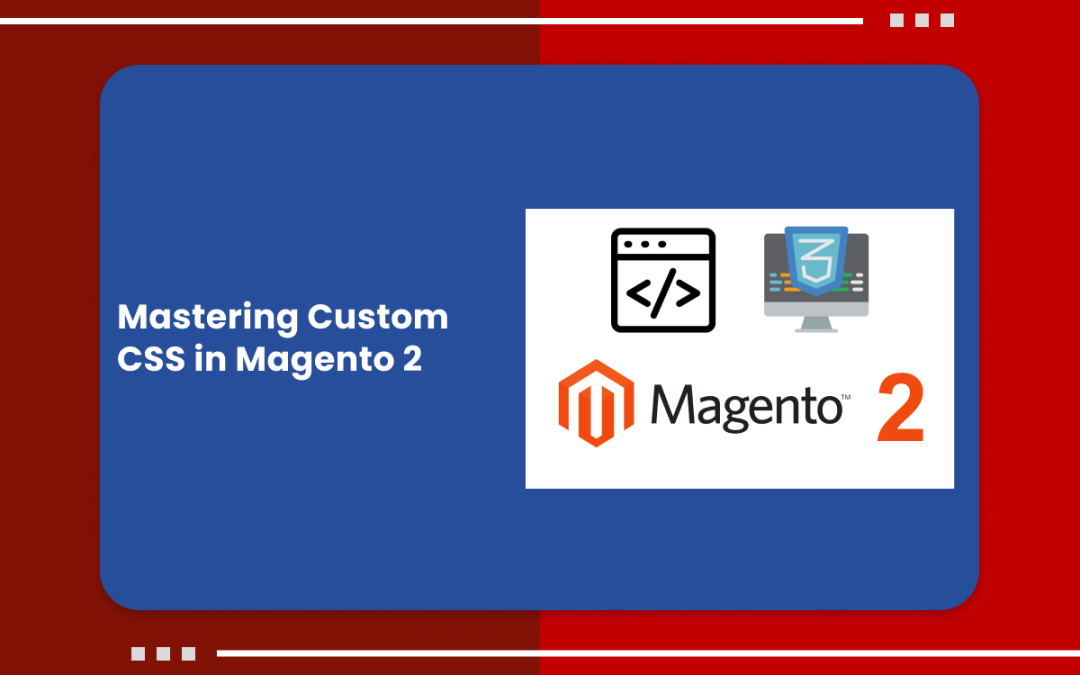 Mastering Custom CSS in Magento 2